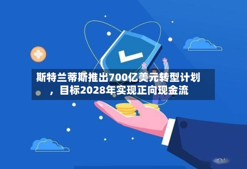 斯特兰蒂斯推出700亿美元转型计划	，目标2028年实现正向现金流-第2张图片