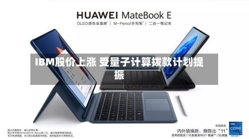 IBM股价上涨 受量子计算拨款计划提振