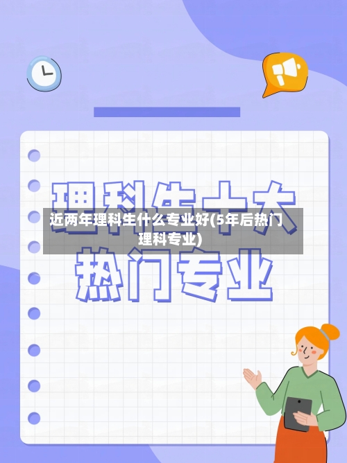 近两年理科生什么专业好(5年后热门理科专业)
