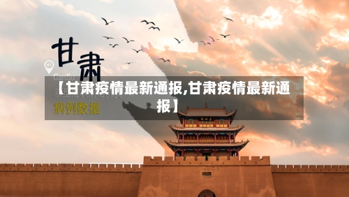 【甘肃疫情最新通报,甘肃疫情最新通报】