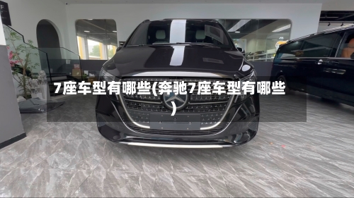 7座车型有哪些(奔驰7座车型有哪些)