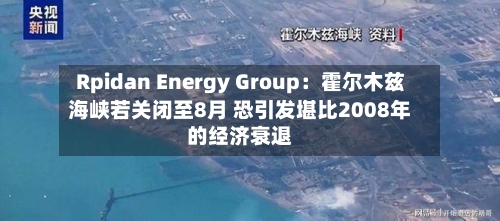 Rpidan Energy Group:霍尔木兹海峡若关闭至8月 恐引发堪比2008年的经济衰退