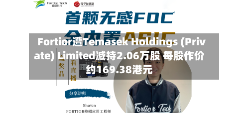 Fortior遭Temasek Holdings (Private) Limited减持2.06万股 每股作价约169.38港元