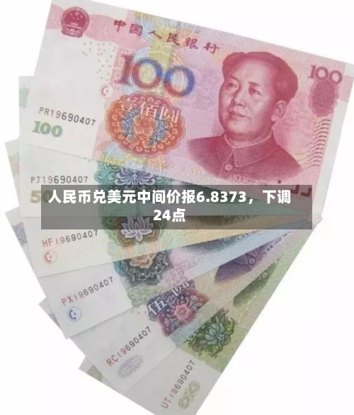 人民币兑美元中间价报6.8373,下调24点