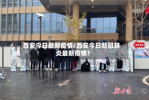 西安今日最新疫情/西安今日新冠肺炎最新疫情?-第2张图片