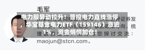 电力股异动拉升！晋控电力直线涨停，华宝基金电力ETF（159146）涨逾1%	，资金悄悄加仓！-第3张图片