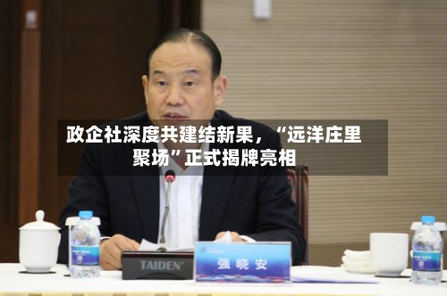 政企社深度共建结新果，“远洋庄里聚场”正式揭牌亮相