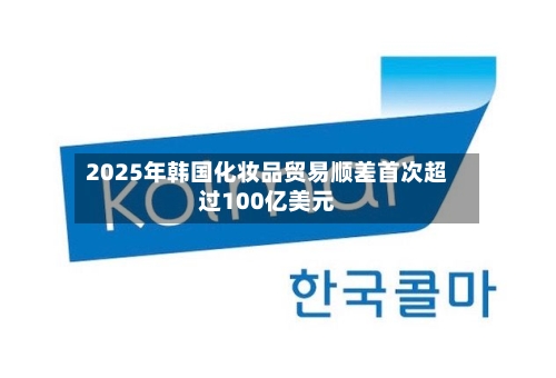 2025年韩国化妆品贸易顺差首次超过100亿美元
