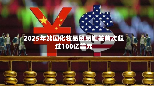 2025年韩国化妆品贸易顺差首次超过100亿美元-第2张图片
