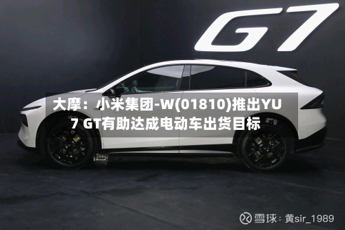 大摩：小米集团-W(01810)推出YU7 GT有助达成电动车出货目标