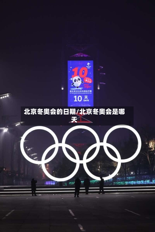 北京冬奥会的日期/北京冬奥会是哪天