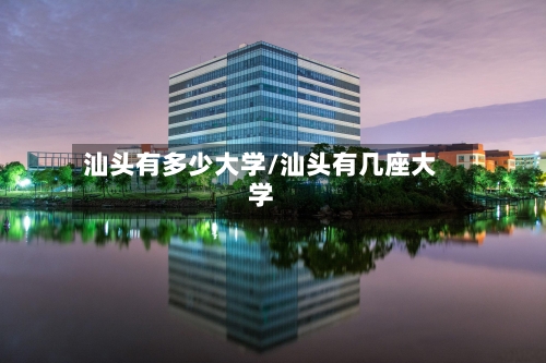 汕头有多少大学/汕头有几座大学