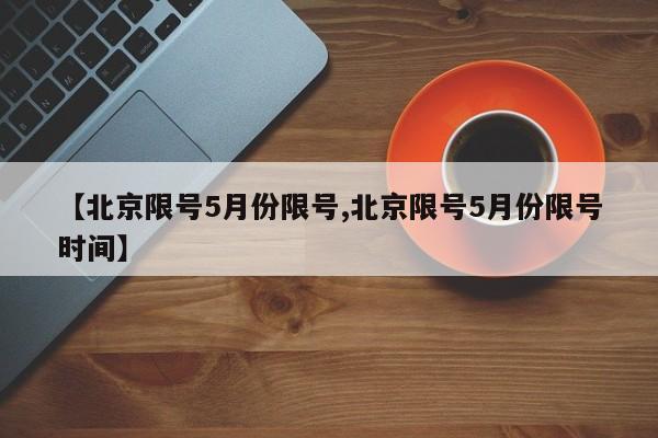 【北京限号5月份限号,北京限号5月份限号时间】