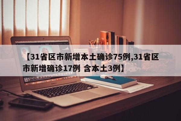 【31省区市新增本土确诊75例,31省区市新增确诊17例 含本土3例】