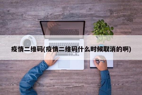 疫情二维码(疫情二维码什么时候取消的啊)