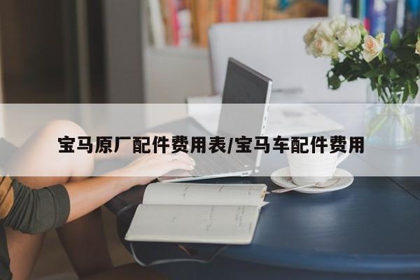 宝马原厂配件费用表/宝马车配件费用