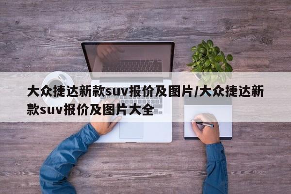 大众捷达新款suv报价及图片/大众捷达新款suv报价及图片大全