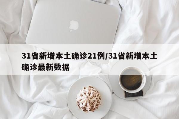 31省新增本土确诊21例/31省新增本土确诊最新数据