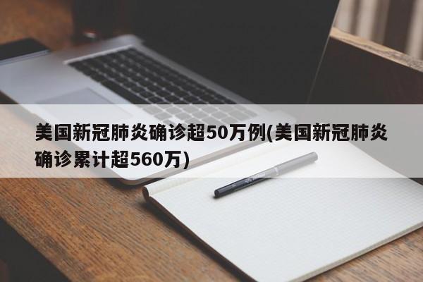 美国新冠肺炎确诊超50万例(美国新冠肺炎确诊累计超560万)