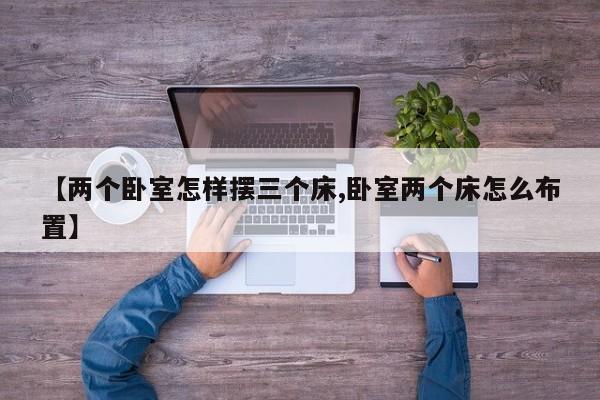 【两个卧室怎样摆三个床,卧室两个床怎么布置】