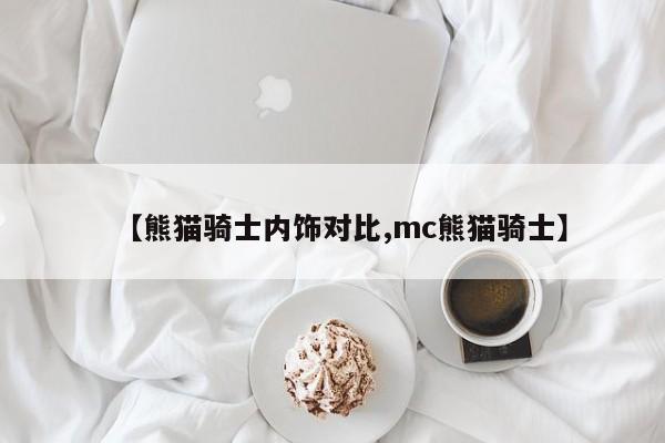 【熊猫骑士内饰对比,mc熊猫骑士】