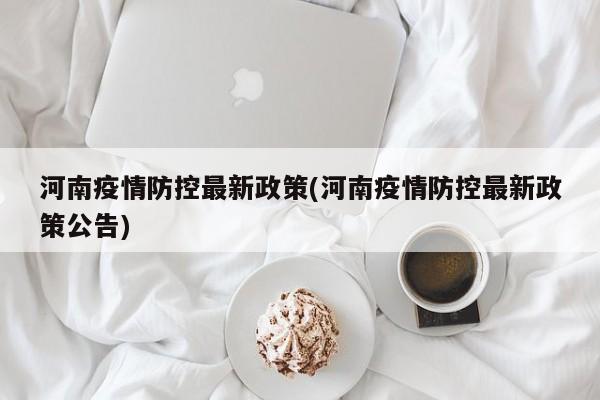 河南疫情防控最新政策(河南疫情防控最新政策公告)