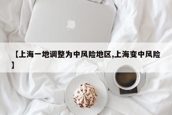 【上海一地调整为中风险地区,上海变中风险】