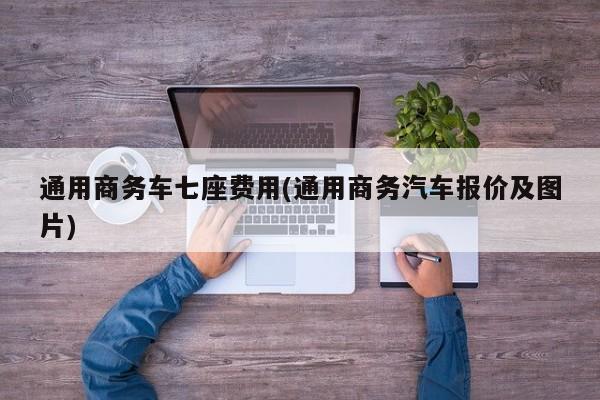 通用商务车七座费用(通用商务汽车报价及图片)