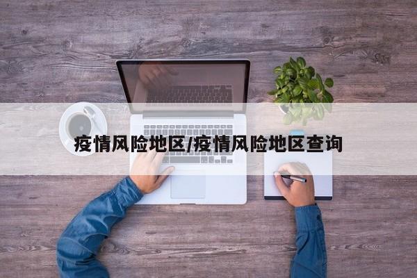 疫情风险地区/疫情风险地区查询