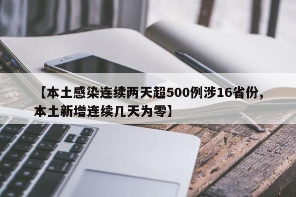 【本土感染连续两天超500例涉16省份,本土新增连续几天为零】