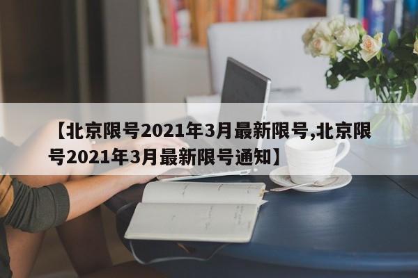 【北京限号2021年3月最新限号,北京限号2021年3月最新限号通知】