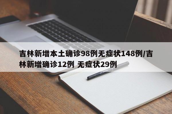 吉林新增本土确诊98例无症状148例/吉林新增确诊12例 无症状29例