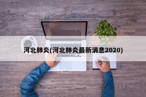 河北肺炎(河北肺炎最新消息2020)