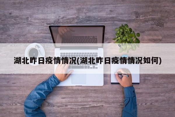 湖北昨日疫情情况(湖北昨日疫情情况如何)