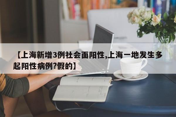 【上海新增3例社会面阳性,上海一地发生多起阳性病例?假的】