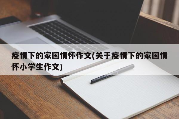 疫情下的家国情怀作文(关于疫情下的家国情怀小学生作文)
