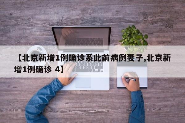 【北京新增1例确诊系此前病例妻子,北京新增1例确诊 4】