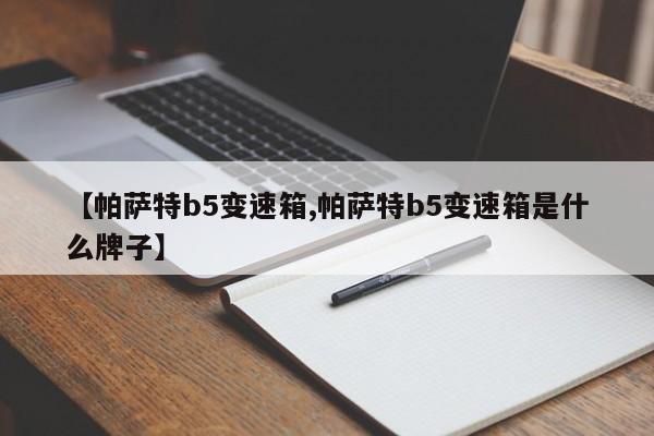 【帕萨特b5变速箱,帕萨特b5变速箱是什么牌子】