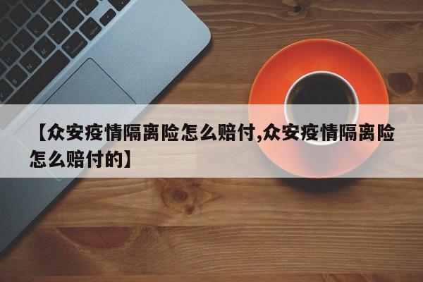 【众安疫情隔离险怎么赔付,众安疫情隔离险怎么赔付的】