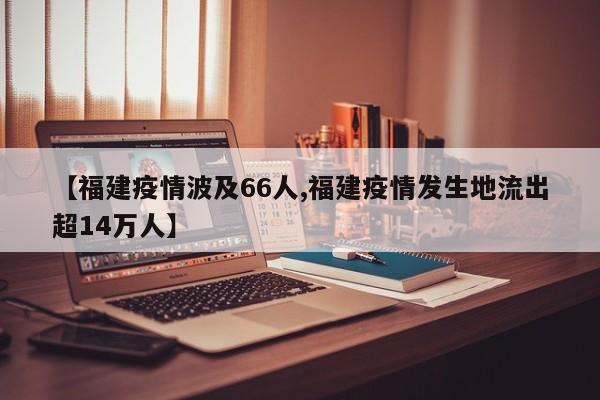 【福建疫情波及66人,福建疫情发生地流出超14万人】