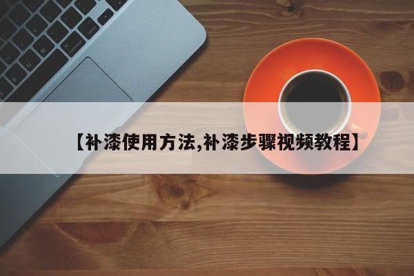 【补漆使用方法,补漆步骤视频教程】