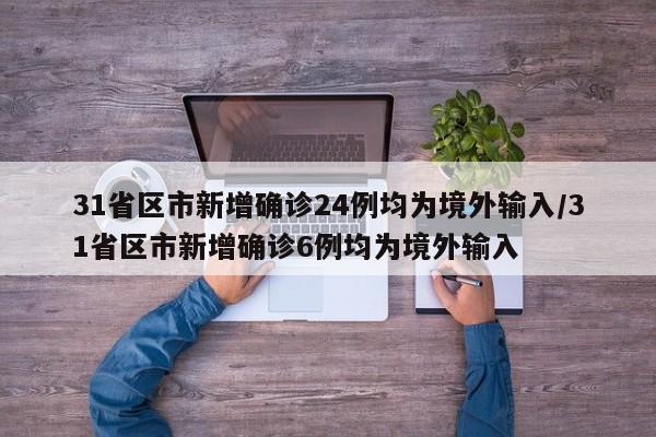31省区市新增确诊24例均为境外输入/31省区市新增确诊6例均为境外输入