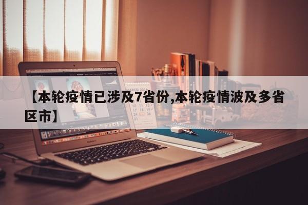 【本轮疫情已涉及7省份,本轮疫情波及多省区市】