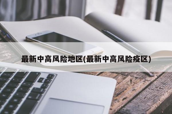 最新中高风险地区(最新中高风险疫区)