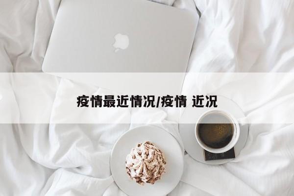 疫情最近情况/疫情 近况