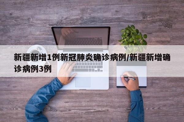 新疆新增1例新冠肺炎确诊病例/新疆新增确诊病例3例