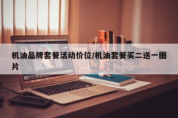 机油品牌套餐活动价位/机油套餐买二送一图片