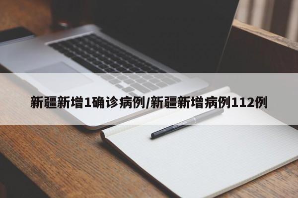新疆新增1确诊病例/新疆新增病例112例