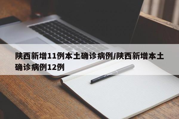 陕西新增11例本土确诊病例/陕西新增本土确诊病例12例