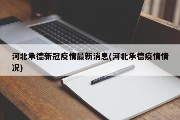 河北承德新冠疫情最新消息(河北承德疫情情况)